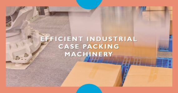 Revolutionizing Industrial Case Packing Machinery: Infinity Automated Solutions