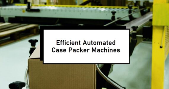 Automated Case Packer Machines for Diverse Industries - Infinity Automated Solutions