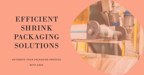 Revolutionizing Packaging with Automatic Shrink Packaging Machines: Infinity Automated Solutions